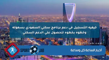 كيفية التسجيل في دعم برنامج سكني السعودي بسهولة وخطوة بخطوة للحصول على الدعم السكني